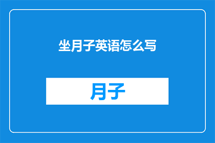 坐月子英语怎么写(WhatistheEnglishtermfor坐月子)