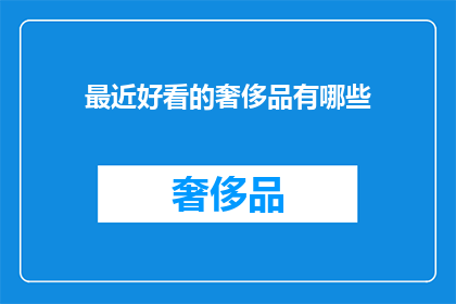 最近好看的奢侈品有哪些(最近有哪些令人瞩目的奢侈品值得一探究竟？)