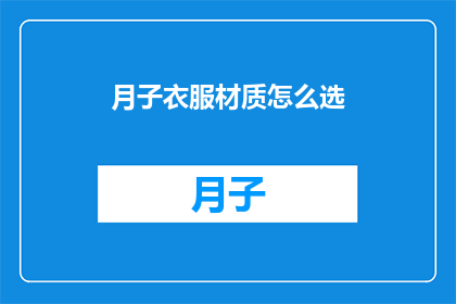 月子衣服材质怎么选(如何挑选适合坐月子期间穿着的衣物材质？)
