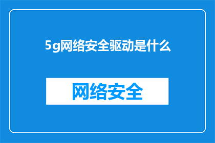 5g网络安全驱动是什么(5G网络安全驱动是什么？)