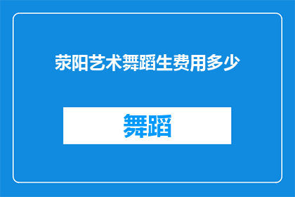荥阳艺术舞蹈生费用多少(荥阳艺术舞蹈生的费用是多少？)