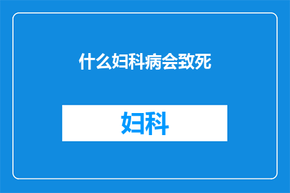 什么妇科病会致死(妇科疾病中哪些致命？)