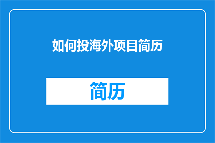 如何投海外项目简历(如何撰写一份能够吸引海外项目投资的简历？)