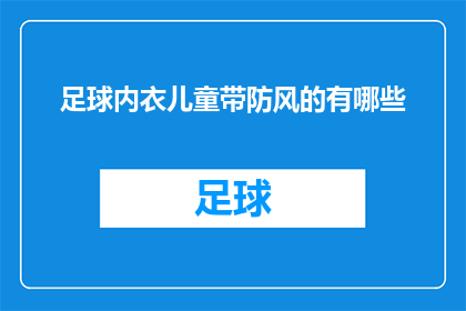 足球内衣儿童带防风的有哪些(儿童足球运动时，如何选择合适的防风内衣？)
