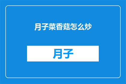 月子菜香菇怎么炒(如何烹饪出美味的月子菜香菇？)