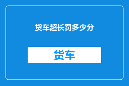 货车超长罚多少分(货车超长行驶将面临何种处罚？)
