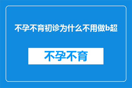 不孕不育初诊为什么不用做b超(为什么在不孕不育的初步诊断中不推荐进行B超检查？)