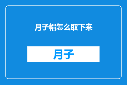 月子帽怎么取下来(如何正确取下月子帽？)