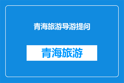 青海旅游导游提问(青海旅游：您是否准备好探索这片神秘土地的无限魅力？)