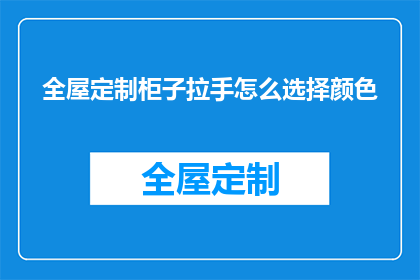 全屋定制柜子拉手怎么选择颜色(如何选择适合全屋定制柜子的拉手颜色？)