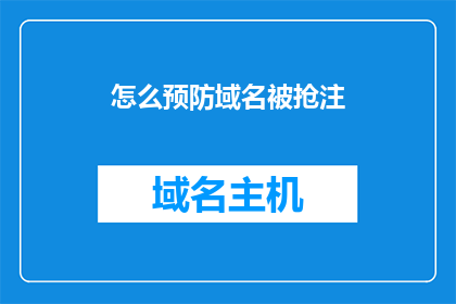 怎么预防域名被抢注(如何有效预防域名被恶意抢注？)
