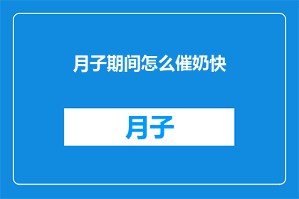 月子期间怎么催奶快(月子期间如何加速催奶？)