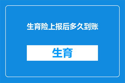 生育险上报后多久到账(生育险报销款项何时能够到账？)