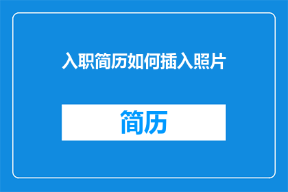 入职简历如何插入照片(如何巧妙地将个人照片融入入职简历中？)