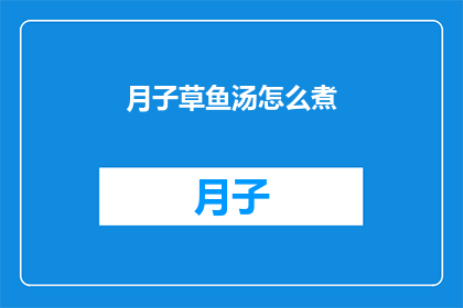 月子草鱼汤怎么煮(如何烹制美味的月子草鱼汤？)