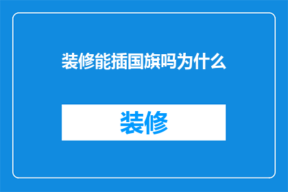 装修能插国旗吗为什么(装修时是否可以悬挂国旗？探讨这一装饰选择背后的原因)