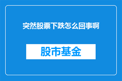 突然股票下跌怎么回事啊(股票价格突然下跌，背后的原因究竟是什么？)