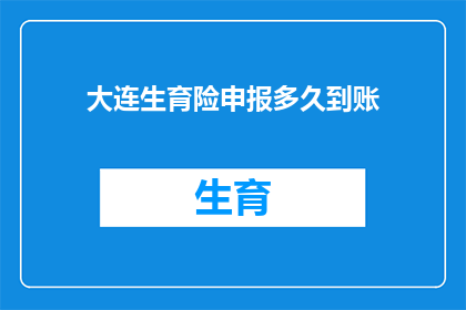 大连生育险申报多久到账(大连生育险申报后多久能到账？)