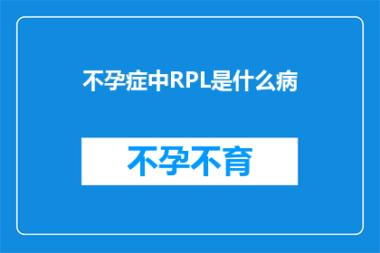 不孕症中RPL是什么病(不孕症中RPL是什么病？)