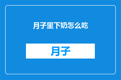 月子里下奶怎么吃(如何有效在月子期间促进乳汁分泌？)