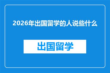 2026年出国留学的人说些什么(2026年，那些计划留学的人们将如何表达他们的心声？)