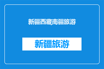 新疆西藏南疆旅游(新疆西藏南疆旅游：您是否已经计划好您的行程？)
