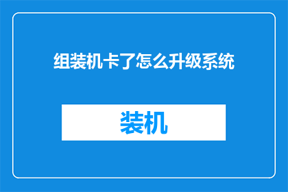 组装机卡了怎么升级系统(如何应对组装机在升级系统时遭遇的困难？)