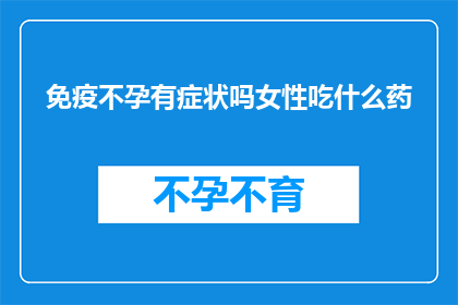 免疫不孕有症状吗女性吃什么药(女性免疫不孕是否会出现症状？面对这一健康问题，她们应如何选择合适的药物治疗？)