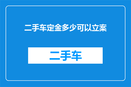 二手车定金多少可以立案(二手车交易中，定金的金额是否足够以立案追诉？)