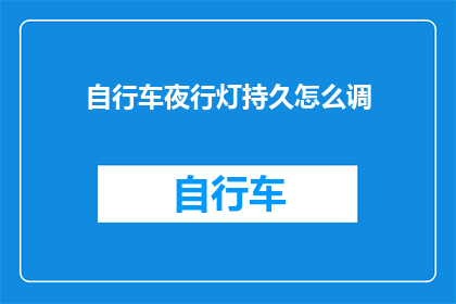 自行车夜行灯持久怎么调(如何调整自行车夜行灯以确保其持久性？)