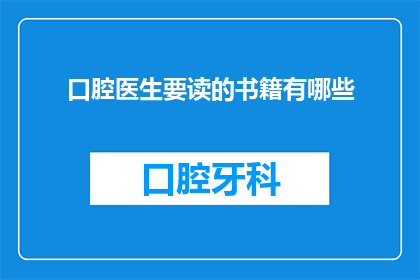 口腔医生要读的书籍有哪些(口腔医生应阅读哪些书籍以提升专业素养？)