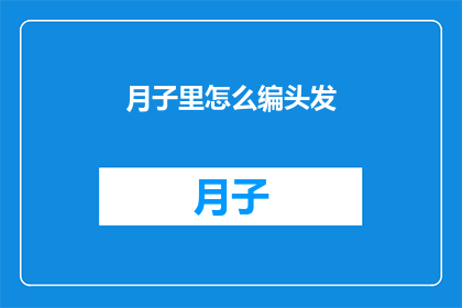 月子里怎么编头发(月子期间如何巧妙编发，让美丽与舒适并存？)