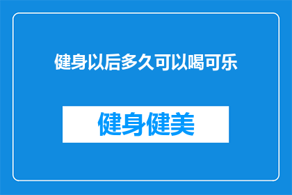 健身以后多久可以喝可乐(健身后多久可以喝可乐？探究健身后饮用碳酸饮料的适宜时机)
