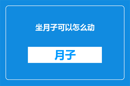 坐月子可以怎么动(坐月子期间，如何安全地活动身体？)