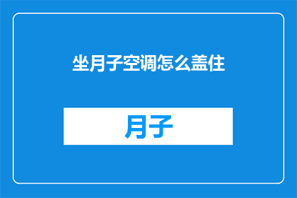 坐月子空调怎么盖住(如何正确使用空调以保持坐月子期间的适宜温度？)