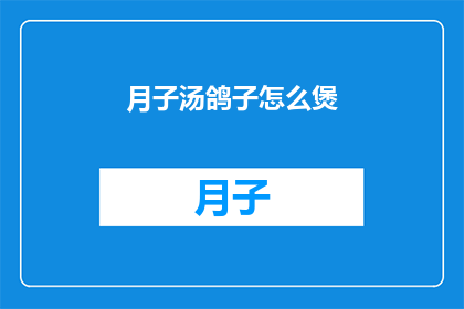 月子汤鸽子怎么煲(如何煲制美味的月子汤鸽子？)