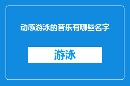 动感游泳的音乐有哪些名字(探索动感游泳音乐的多样性：有哪些名字能激发你的游泳热情？)