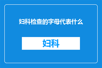 妇科检查的字母代表什么(妇科检查中的字母代表什么？)