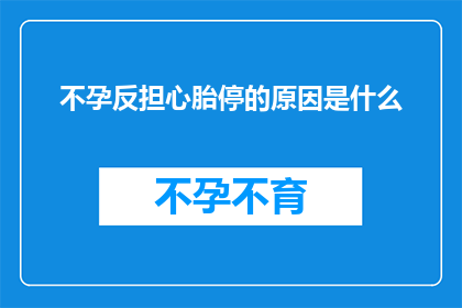不孕反担心胎停的原因是什么(不孕症患者为何会担忧胎停？)