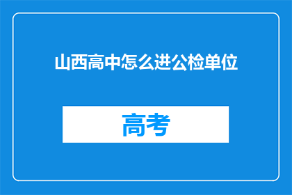 山西高中怎么进公检单位(如何成功进入山西的高中，进而步入公检单位的门槛？)