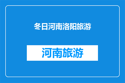 冬日河南洛阳旅游(冬日时节，你是否渴望探索河南洛阳的迷人景致？)