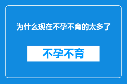 为什么现在不孕不育的太多了(为什么现在不孕不育的情况变得如此普遍？)