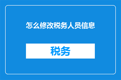 怎么修改税务人员信息(如何更新税务人员资料？)