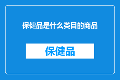 保健品是什么类目的商品(保健品属于什么类别的商品？)