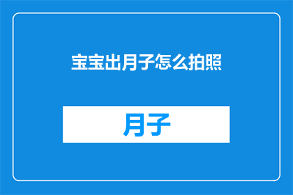 宝宝出月子怎么拍照(宝宝满月之际，如何巧妙捕捉其出月子时刻的珍贵瞬间？)