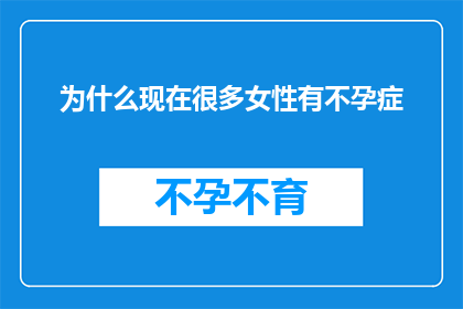 为什么现在很多女性有不孕症(为什么现在越来越多的女性面临不孕的困扰？)