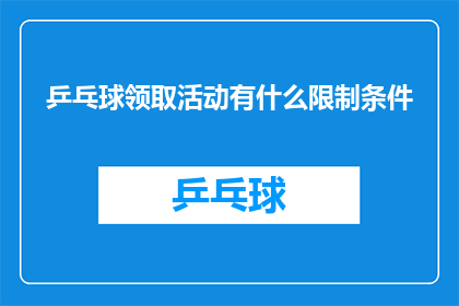乒乓球领取活动有什么限制条件(参加乒乓球领取活动需要满足哪些条件？)