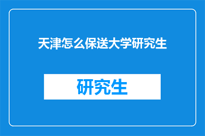 天津怎么保送大学研究生(天津如何确保学生顺利保送至大学研究生院深造？)