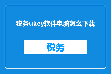 税务ukey软件电脑怎么下载(如何下载税务Ukey软件以进行电脑操作？)