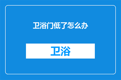 卫浴门低了怎么办(当卫浴门意外降低时，我们该如何应对？)